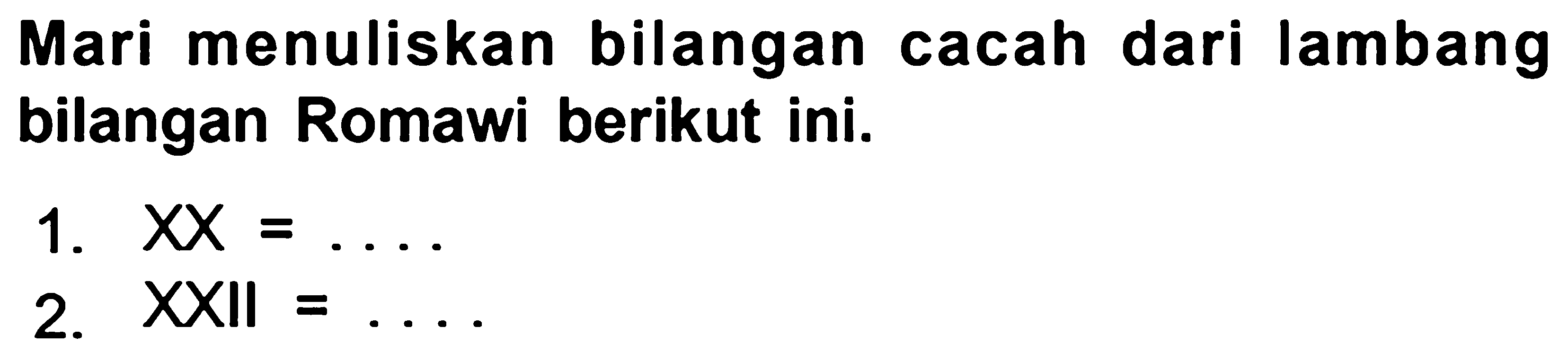 Mari menuliskan bilangan cacah dari lambang bilangan Romawi berikut ini.
1.  X X=... 
2.  XXII=... 