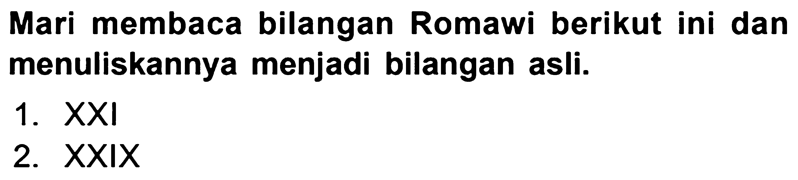 Mari membaca bilangan Romawi berikut ini dan menuliskannya menjadi bilangan asli.
1.  X X I 
2.  XXIX 