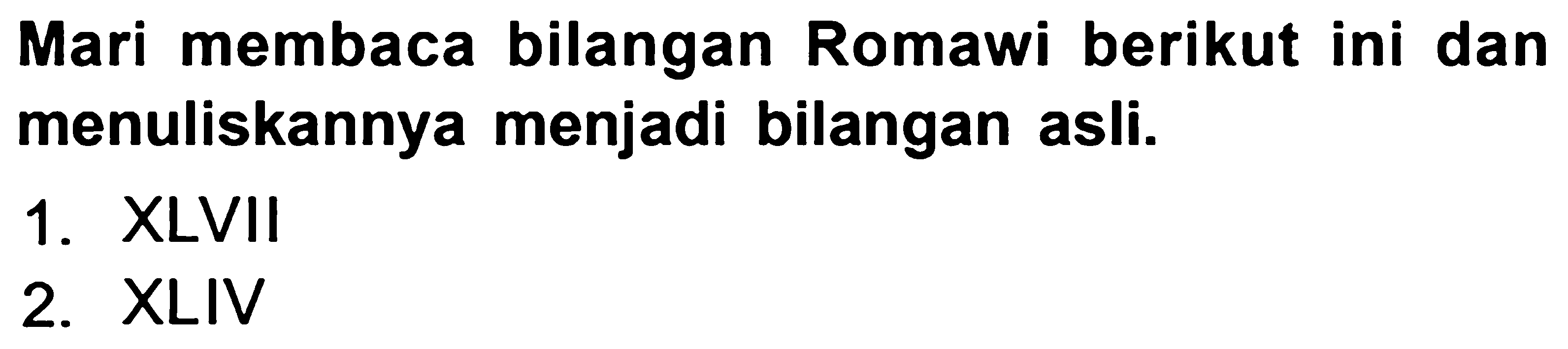 Mari membaca bilangan Romawi berikut ini dan menuliskannya menjadi bilangan asli.
1. XLVII
2. XLIV