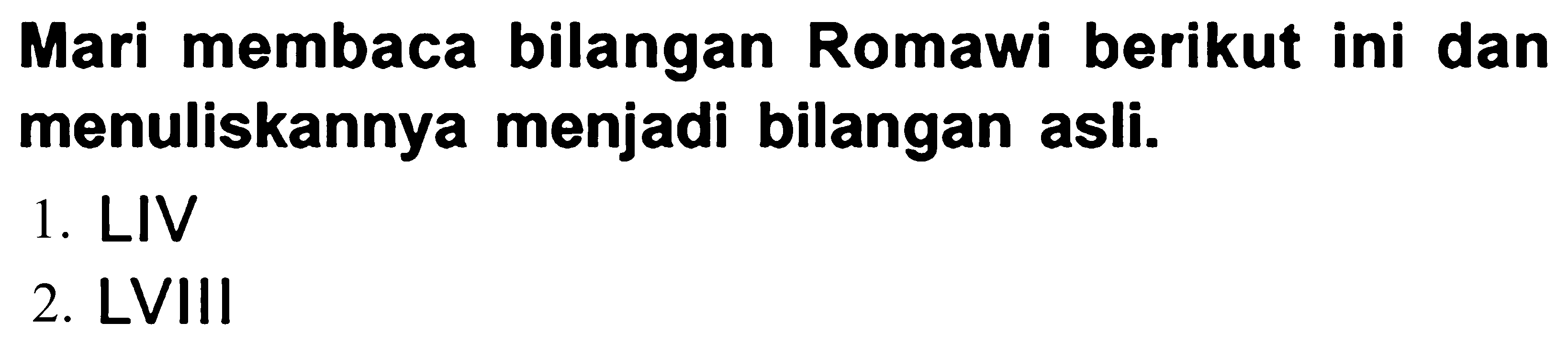 Mari membaca bilangan Romawi berikut ini dan menuliskannya menjadi bilangan asli.
1. LIV
2. LVIII