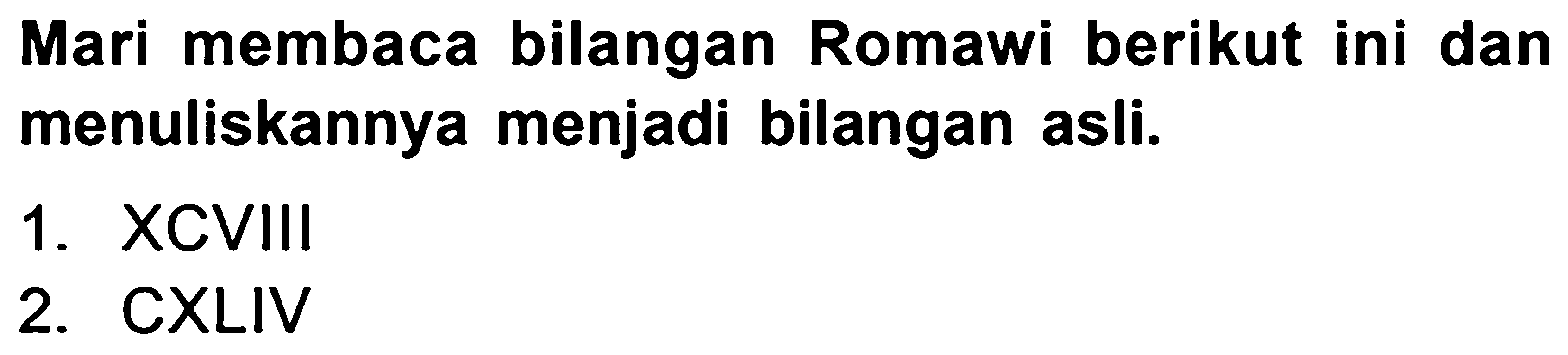 Mari membaca bilangan Romawi berikut ini dan menuliskannya menjadi bilangan asli.
1. XCVIII
2. CXLIV