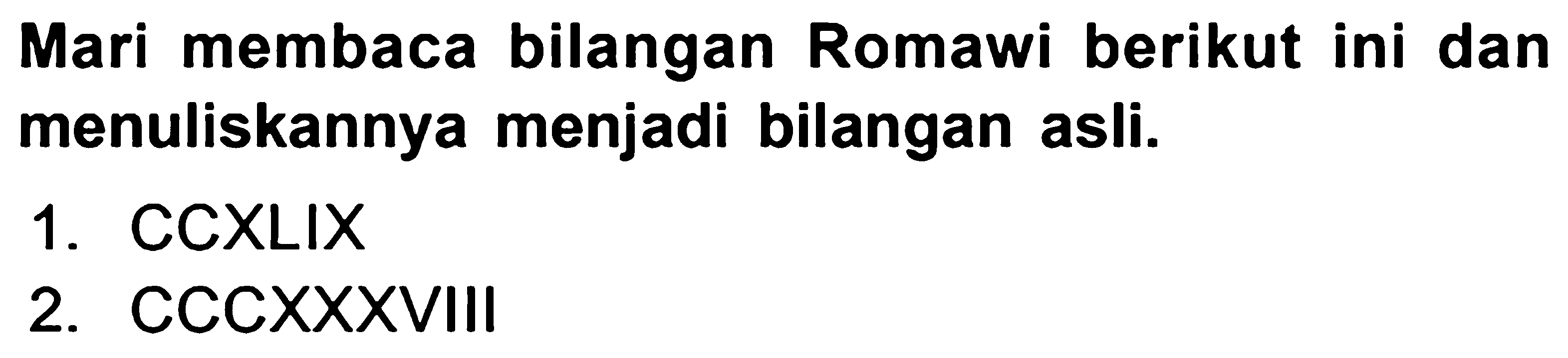 Mari membaca bilangan Romawi berikut ini dan menuliskannya menjadi bilangan asli.
1. CCXLIX
2. CCCXXXVIII