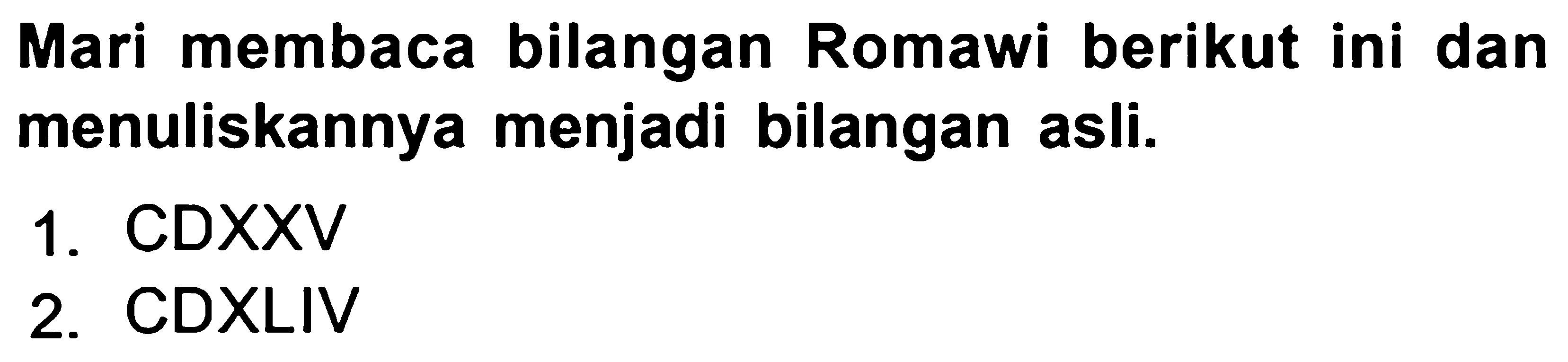 Mari membaca bilangan Romawi berikut ini dan menuliskannya menjadi bilangan asli.
1. CDXXV
2. CDXLIV