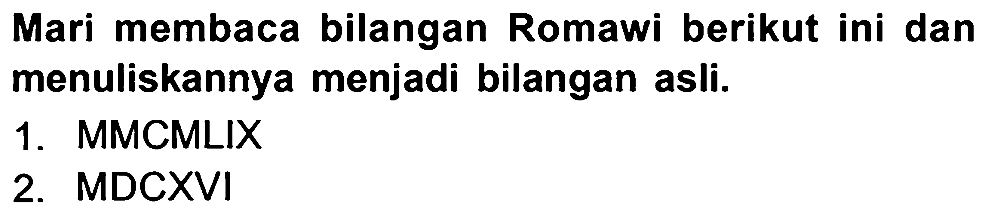 Mari membaca bilangan Romawi berikut ini dan menuliskannya menjadi bilangan asli.
1. MMCMLIX
2. MDCXVI