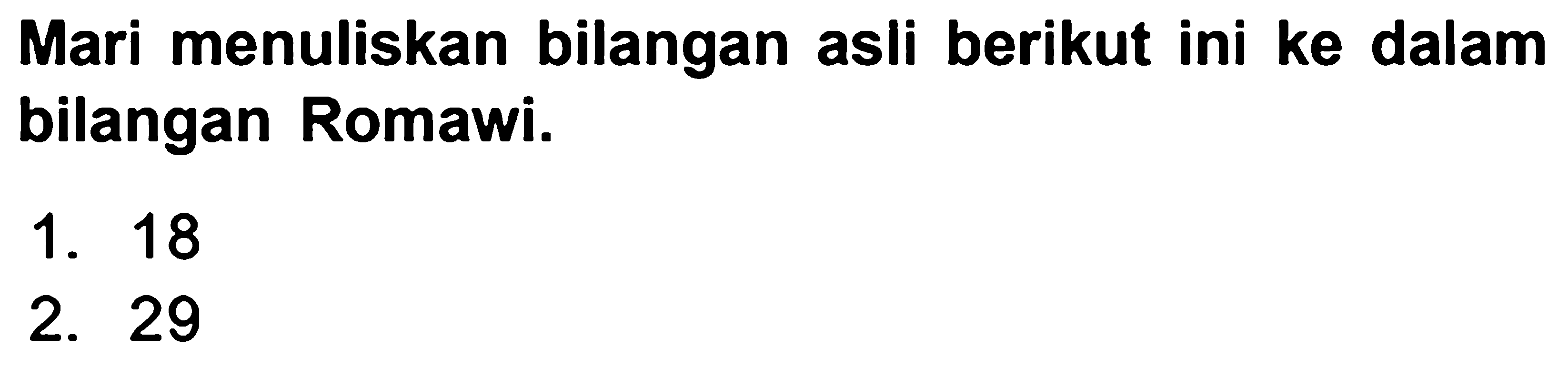 Mari menuliskan bilangan asli berikut ini ke dalam bilangan Romawi.
1. 18
2. 29