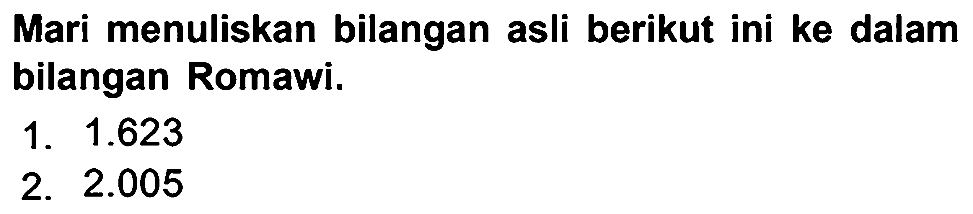 Mari menuliskan bilangan asli berikut ini ke dalam bilangan Romawi.
1.  1.623 
2.  2.005 