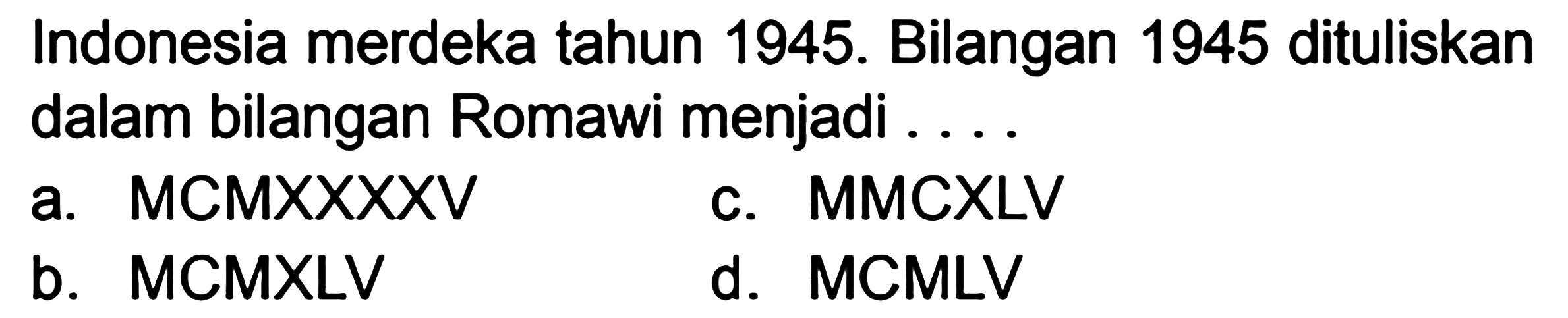 Indonesia merdeka tahun 1945. Bilangan 1945 dituliskan dalam bilangan Romawi menjadi ....