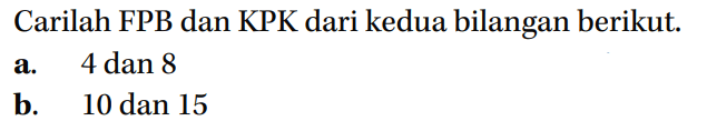 Carilah FPB dan KPK dari kedua bilangan berikut. a. 4 dan 8 b. 10 dan 15