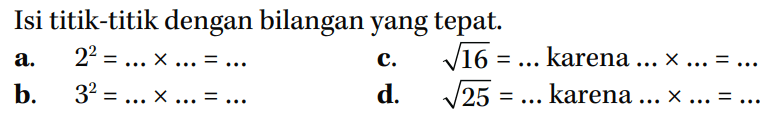 Isi titik-titik dengan bilangan yang tepat. a. 2^2 = ... x ... = ... c. akar(16) = ... karena ... x ... = ... b. 3^2 = ... x ... = ... d. akar(25) = ... karena ... x ... = ...