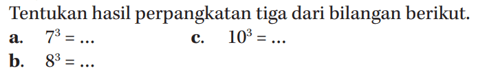 Tentukan hasil perpangkatan tiga dari bilangan berikut.
 a. 7^3 = ...
 b. 8^3 = ...
 c. 10^3 = ...