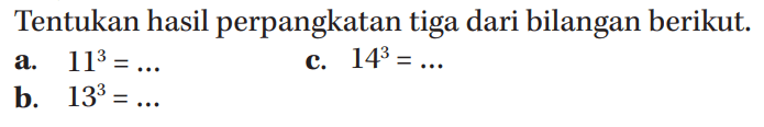 Tentukan hasil perpangkatan tiga dari bilangan berikut. a. 11^3 = ... C. 14^3 = ... b. 13^3 = ...