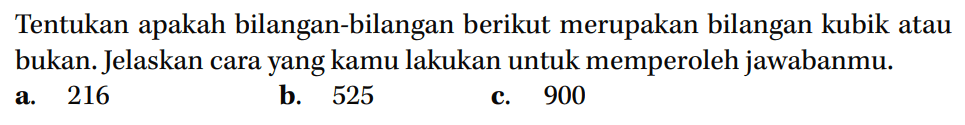 Tentukan apakah bilangan-bilangan berikut merupakan bilangan kubik atau bukan. Jelaskan cara yang kamu lakukan untuk memperoleh jawabanmu. a. 216 b. 525 c. 900