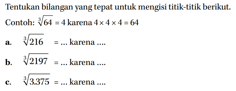 Tentukan bilangan yang tepat untuk mengisi titik-titik berikut. Contoh: 64^(1/3) = 4 karena 4x 4x4=64 a. 216^(1/3)=... karena.... b 2197^(1/3)=... karena C. 3375^(1/3)=... karena