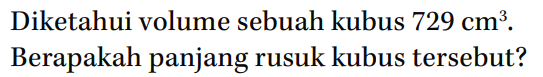 Diketahui volume sebuah kubus 729 cm^3. Berapakah panjang rusuk kubus tersebut?