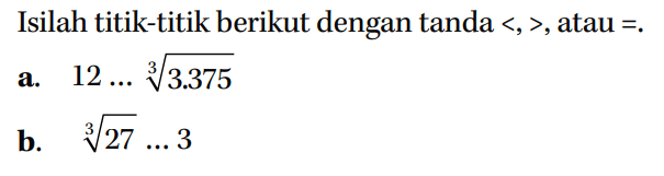 Isilah titik-titik berikut dengan tanda <, >, atau =_ a. 12 3.375 b 27 3