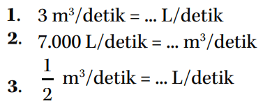 1. 3 m^3/detik = ... L/detik 2. 7.000 L/detik = ... m^3/detik 3. 1/2 m^3/detik = ... L/detik