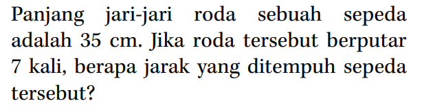 Panjang jari-jari roda sebuah sepeda adalah 35 cm. Jika roda tersebut berputar 7 kali; berapa jarak yang ditempuh sepeda tersebut?