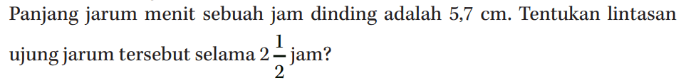 Panjang jarum menit sebuah jam dinding adalah 5,7 cm. Tentukan lintasan ujung jarum tersebut selama 2 1/2 jam?