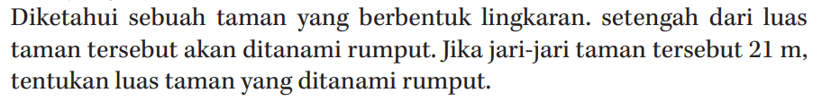 Diketahui sebuah taman yang berbentuk lingkaran. setengah dari luas taman tersebut akan ditanami rumput. Jika jari-jari taman tersebut 21 m, tentukan luas taman yang ditanami rumput