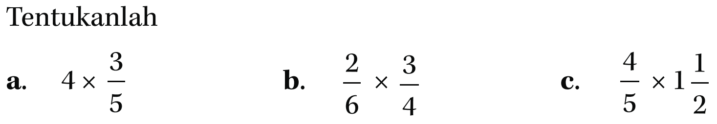 Tentukanlah
 a. 4 x 3/5
 b. 2/6 x 3/4
 c. 4/5 x 1 1/2