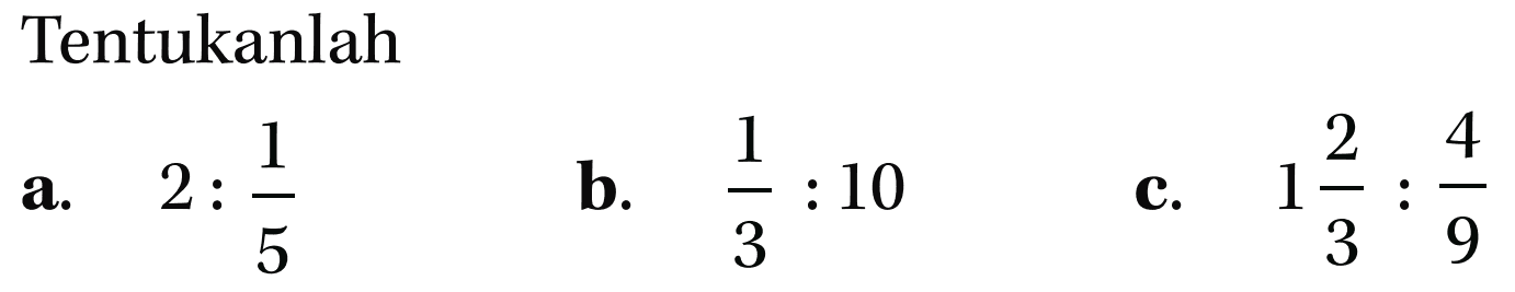 Tentukanlah
 a. 2 : 1/5
 b. 1/3 : 10
 c. 1 2/3 : 4/9