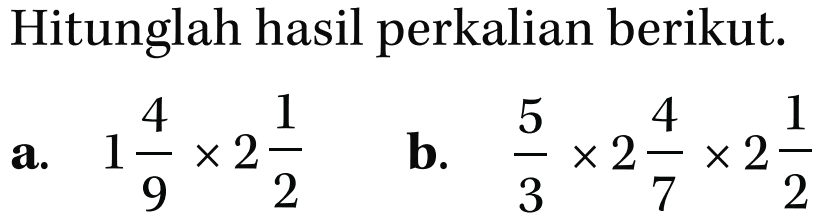 Hitunglah hasil perkalian berikut. a. 1 4/9 x 2 1/2 b. 5/3 x 2 4/7 x 2 1/2