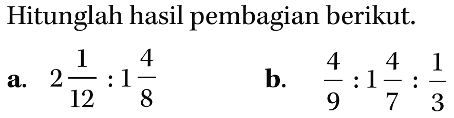 Hitunglah hasil pembagian berikut. a. 2 1/12 : 1 4/8 b. 4/9 : 1 4/7 : 1/3