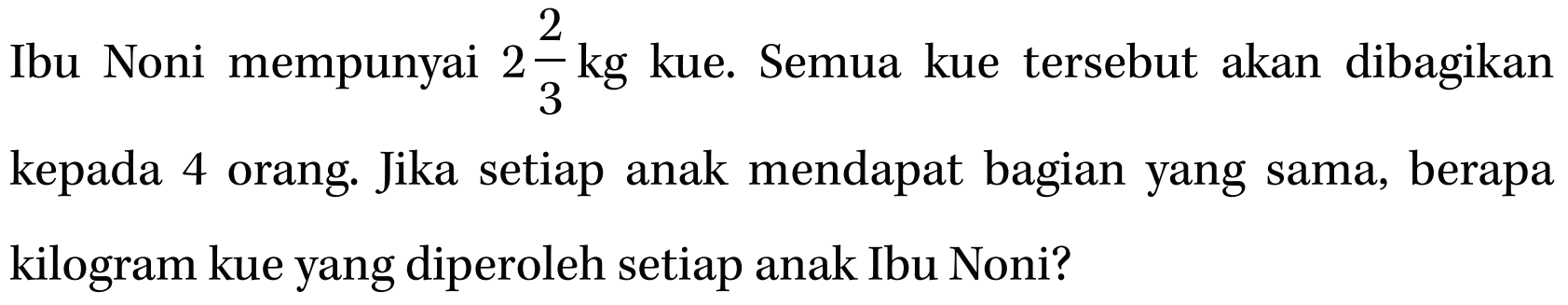 Ibu Noni mempunyai 2 2/3 kg kue. Semua kue tersebut akan dibagikan kepada 4 orang Jika setiap anak mendapat bagian yang sama, berapa kilogram kue yang diperoleh setiap anak Ibu Noni?