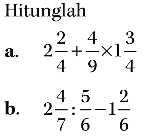 Hitunglah a. 2 2/4 + 4/9 x 1 3/4 b. 2 4/7 : 5/6 - 1 2/6