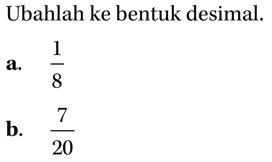 Ubahlah ke bentuk desimal.
 a. 1/8
 b. 7/20