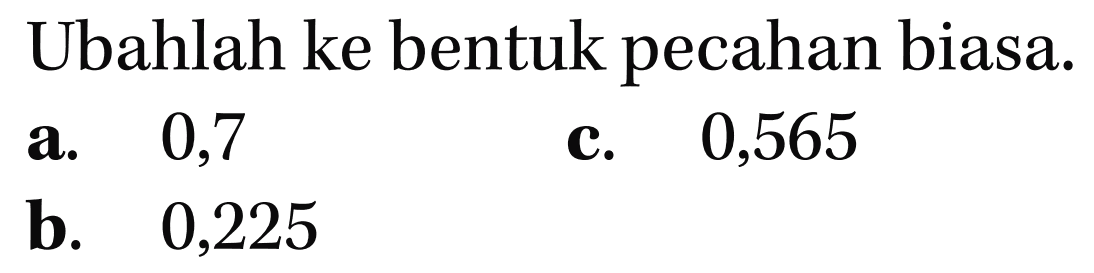 Ubahlah ke bentuk pecahan biasa. 0,7 0,565 a C. b. 0,225