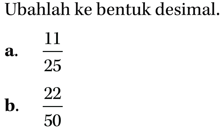 Ubahlah ke bentuk desimal. a. 11/25 b. 22/50