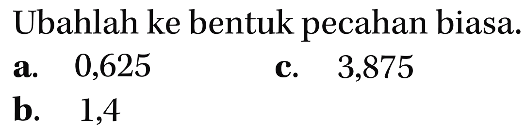 Ubahlah ke bentuk pecahan biasa.
 a. 0,625
 b. 1,4
 c. 3,875