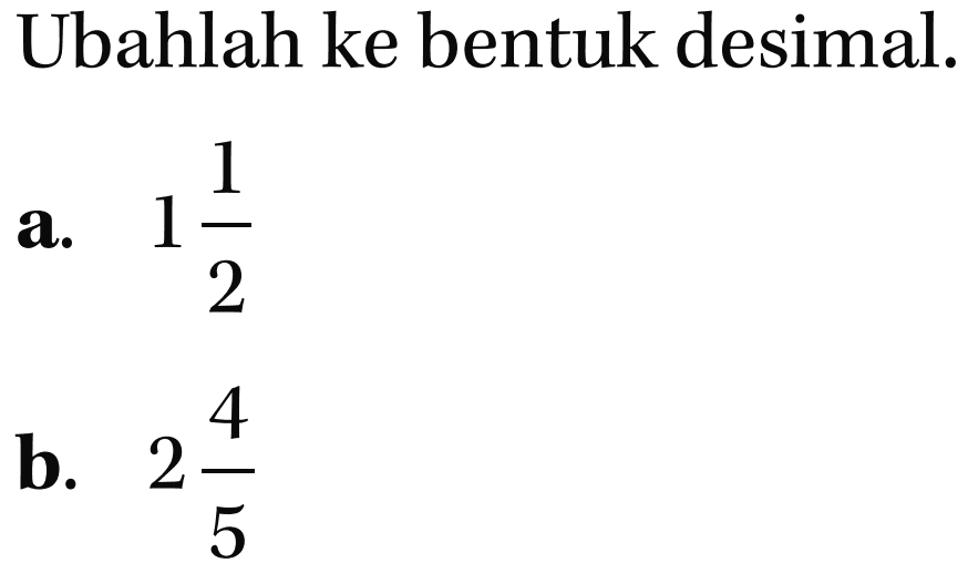 Ubahlah ke bentuk desimal.
 a. 1 1/2
 b. 2 4/5