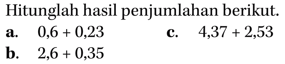 Hitunglah hasil penjumlahan berikut. a. 0,6 + 0,23 c. 4,37 + 2,53 b. 2,6 + 0,35