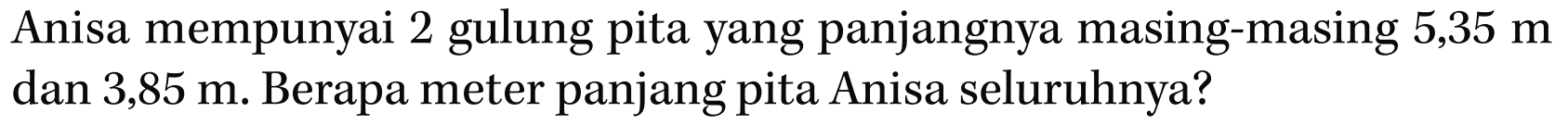 Anisa mempunyai 2 gulung pita yang panjangnya masing-masing 5,35 m dan 3,85 m. Berapa meter panjang pita Anisa seluruhnya?