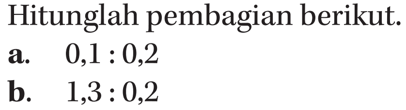 Hitunglah pembagian berikut: a.0,1 : 0,2 b. 1,3 : 0,2