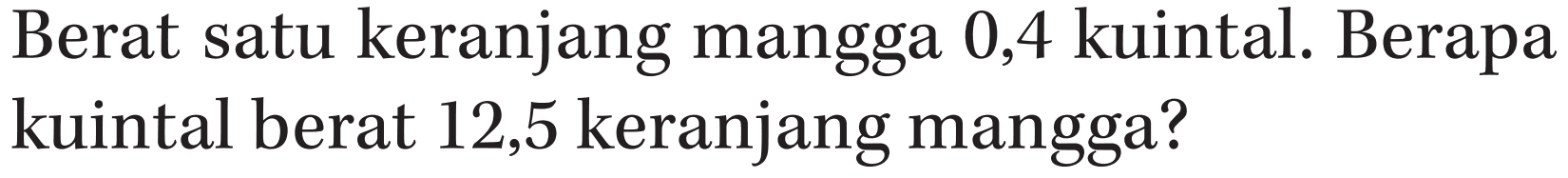 Berat satu keranjang mangga 0,4 kuintal. Berapa kuintal berat 12,5 keranjang mangga?