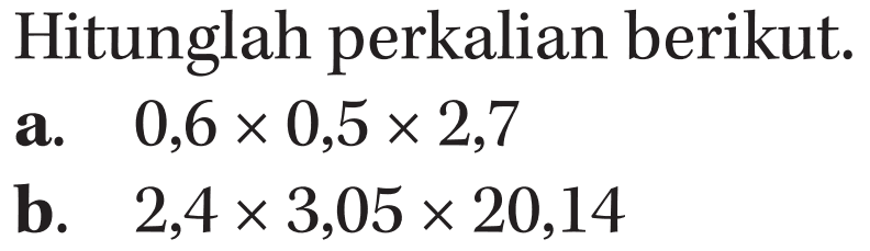 Hitunglah perkalian berikut: a. 0,6 x 0,5 x 2,7 b. 2,4 x 3,05 x 20,14