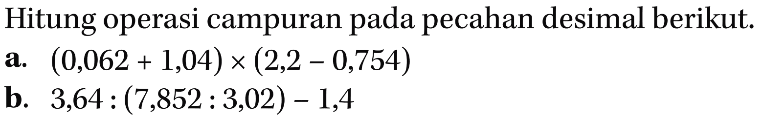 Hitung operasi campuran pada pecahan desimal berikut: a. (0,062 + 1,04) x (2,2 - 0,754) b. 3,64 : (7,852 : 3,02) - 1,4