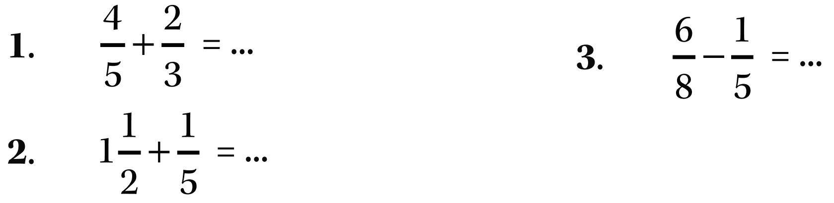 1. 4/5 + 2/3 = ... 2. 1 1/2 + 1/5 = ... 3. 6/8 - 1/5 = ...