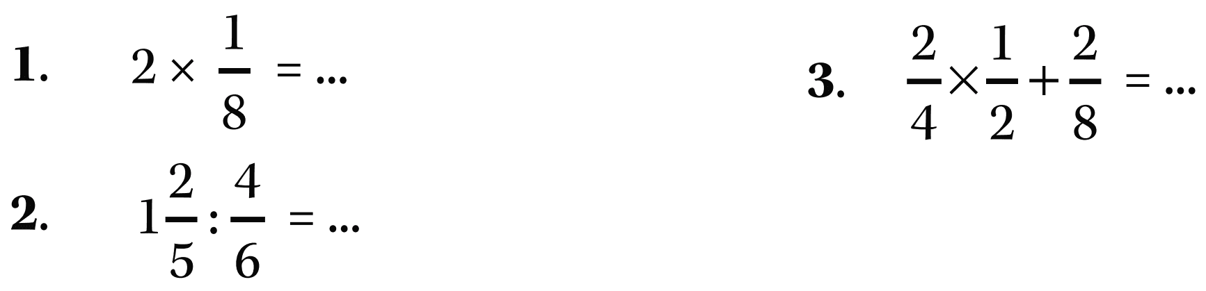 1. 2 x 1/8 = ...
 2. 1 2/5 : 4/6 = ...
 3. 2/4 x 1/2 + 2/8 = ...