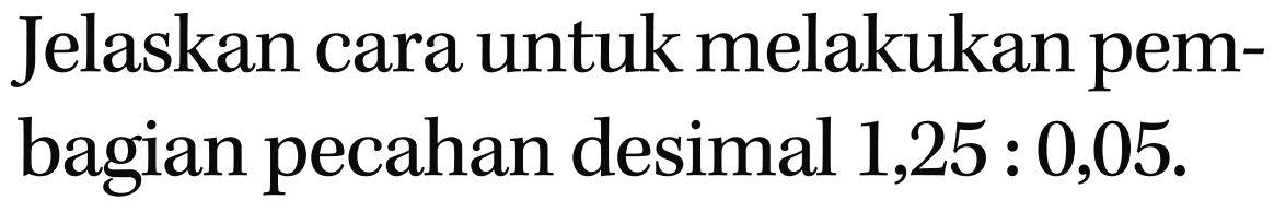 Jelaskan cara untuk melakukan pem-bagian pecahan desimal 1,25 : 0,05.