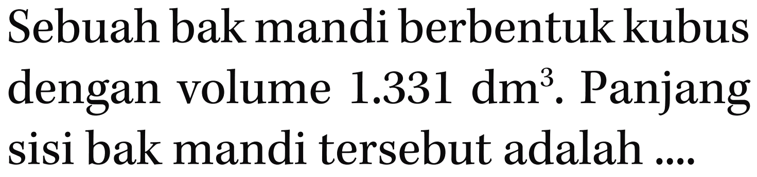 Sebuah bak mandi berbentuk kubus dengan volume 1.331 dm^3. Panjang sisi bak mandi tersebut adalah ...