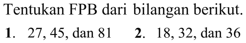 Tentukan FPB dari bilangan berikut. 1. 27, 45, dan 81 2. 18, 32, dan 36