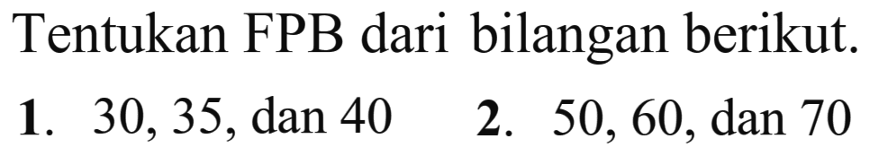 Tentukan FPB dari bilangan berikut. 1. 30, 35, dan 40 2. 50, 60, dan 70