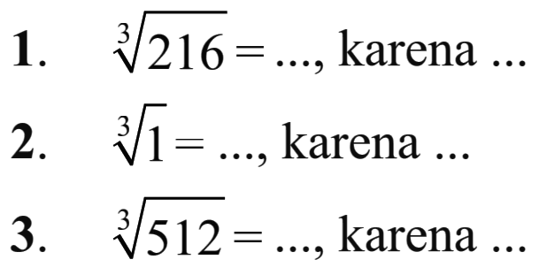 1. 216^(1/3) = ..., karena ... 2. 1^(1/3) = ..., karena ... 3. 512^(1/3) = ..., karena ...