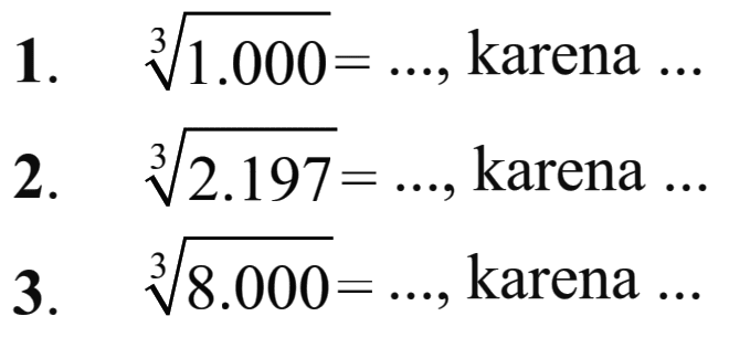 1. 1.000^(1/3) = ..., karena ... 2. 2.197^(1/3) = ..., karena ... 3. 8.000^(1/3) = ..., karena ...