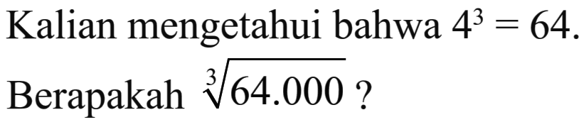 Kalian mengetahui bahwa 4^3= 64. Berapakah 64.000^1/3 ?