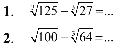 1. 125^(1/3) - 27^(1/3) = ... 2. akar(100) - 64^(1/3) = ...